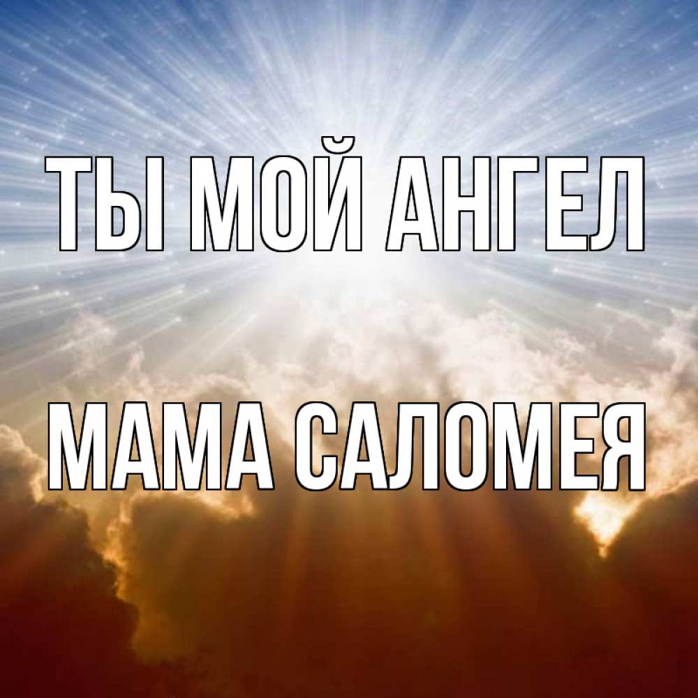 Открытка на каждый день с именем, Мама-Саломея Ты мой ангел ангельский свет на небе Прикольная открытка с пожеланием онлайн скачать бесплатно 