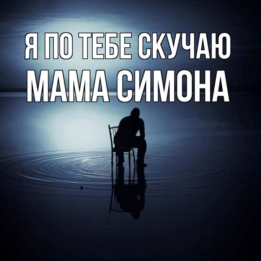 Открытка на каждый день с именем, Мама-Симона Я по тебе скучаю грусть Прикольная открытка с пожеланием онлайн скачать бесплатно 