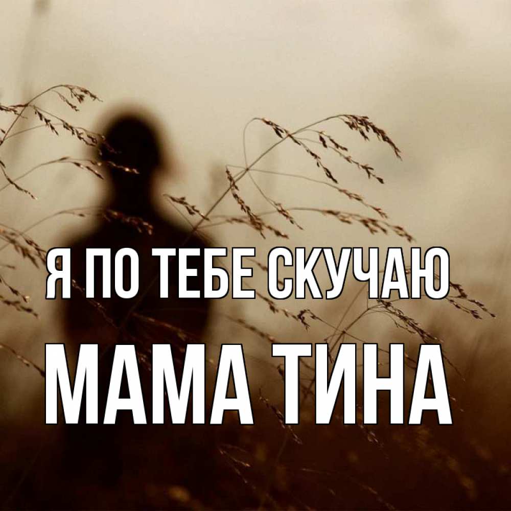 Открытка на каждый день с именем, Мама-Тина Я по тебе скучаю силуэт девушки Прикольная открытка с пожеланием онлайн скачать бесплатно 