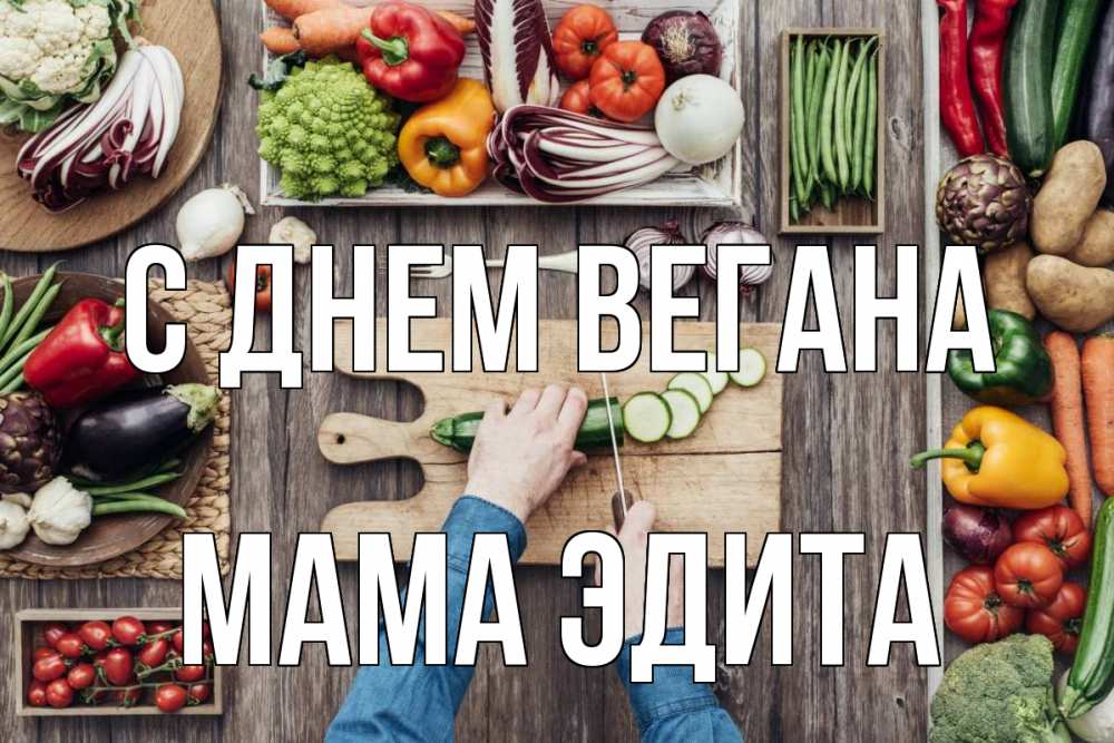 Открытка на каждый день с именем, Мама-Эдита С днем вегана день вегана Прикольная открытка с пожеланием онлайн скачать бесплатно 