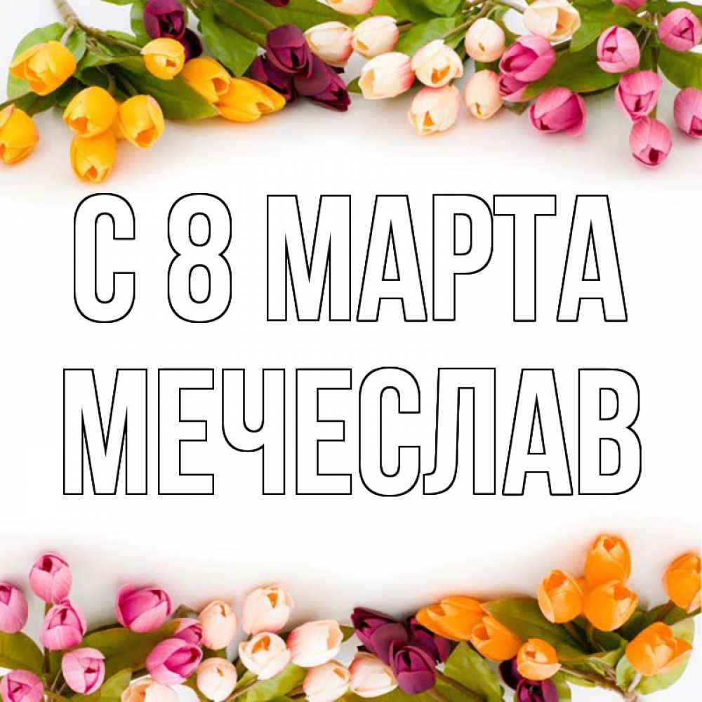 Открытка на каждый день с именем, Мечеслав С 8 марта весна март Прикольная открытка с пожеланием онлайн скачать бесплатно 