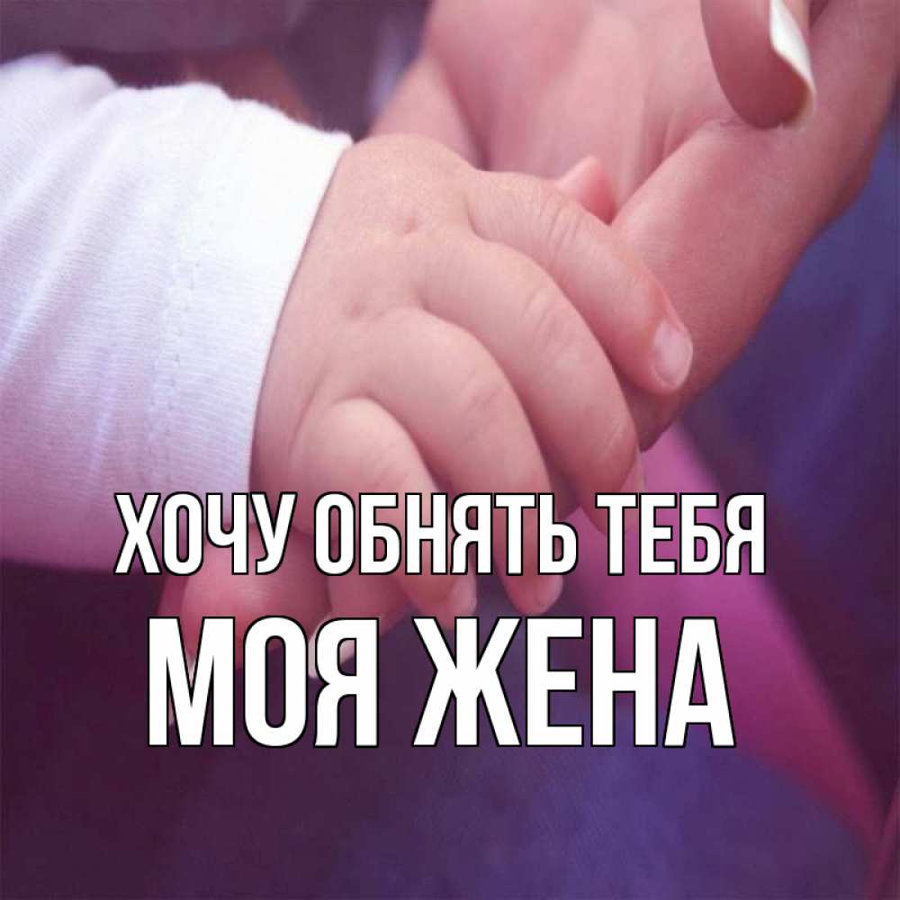 Открытка на каждый день с именем, Моя-жена Хочу обнять тебя мама с ребенком Прикольная открытка с пожеланием онлайн скачать бесплатно 