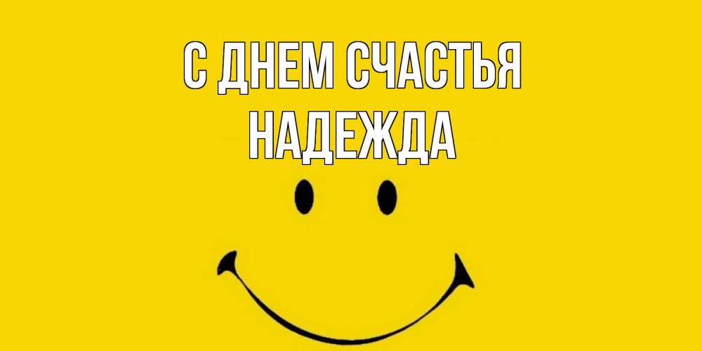 Открытка на каждый день с именем, Надежда С днем счастья радость и улыбка Прикольная открытка с пожеланием онлайн скачать бесплатно 