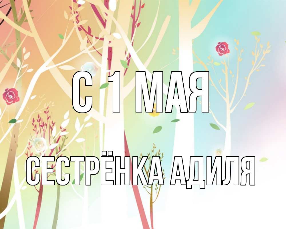 Открытка на каждый день с именем, Сестрёнка-Адиля С 1 мая С 1 мая 1 Прикольная открытка с пожеланием онлайн скачать бесплатно 