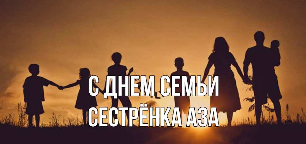 Открытка на каждый день с именем, Сестрёнка-Аза С днем семьи любовь, верность, семья Прикольная открытка с пожеланием онлайн скачать бесплатно 