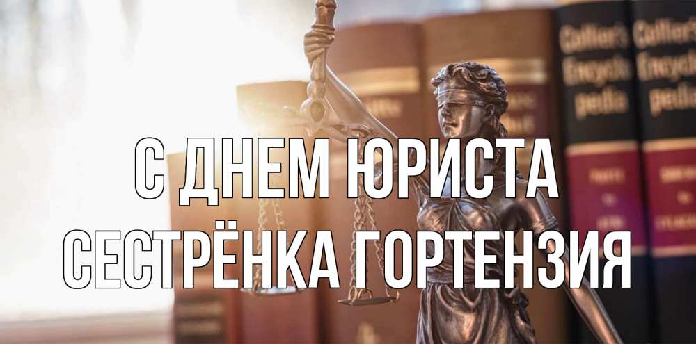 Открытка на каждый день с именем, Сестрёнка-Гортензия С днем юриста фемида с днем юриста Прикольная открытка с пожеланием онлайн скачать бесплатно 