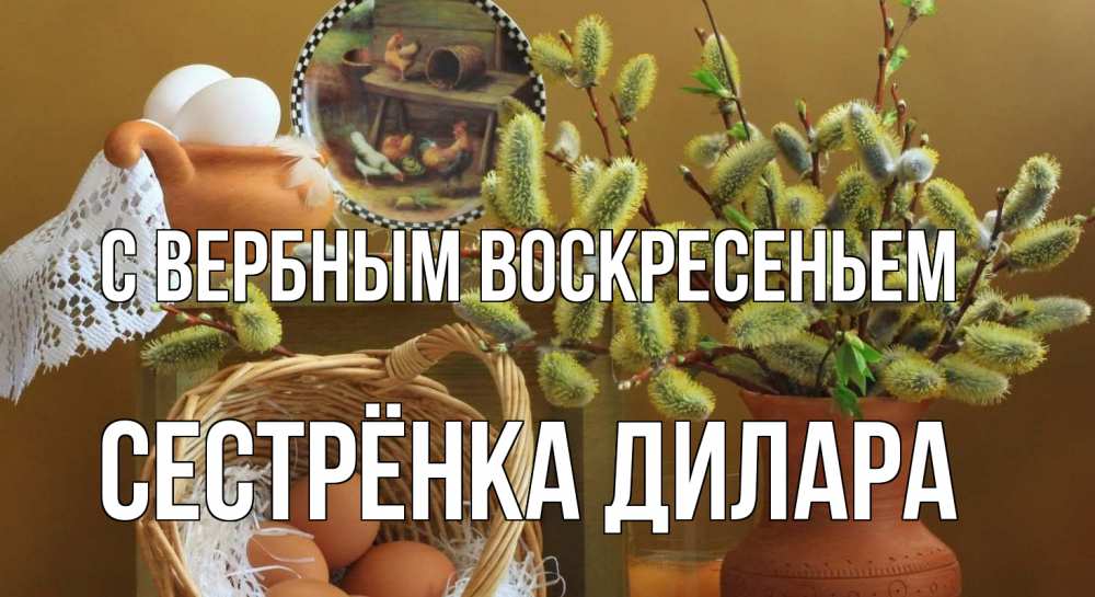 Открытка на каждый день с именем, Сестрёнка-Дилара С вербным воскресеньем верба 2 Прикольная открытка с пожеланием онлайн скачать бесплатно 