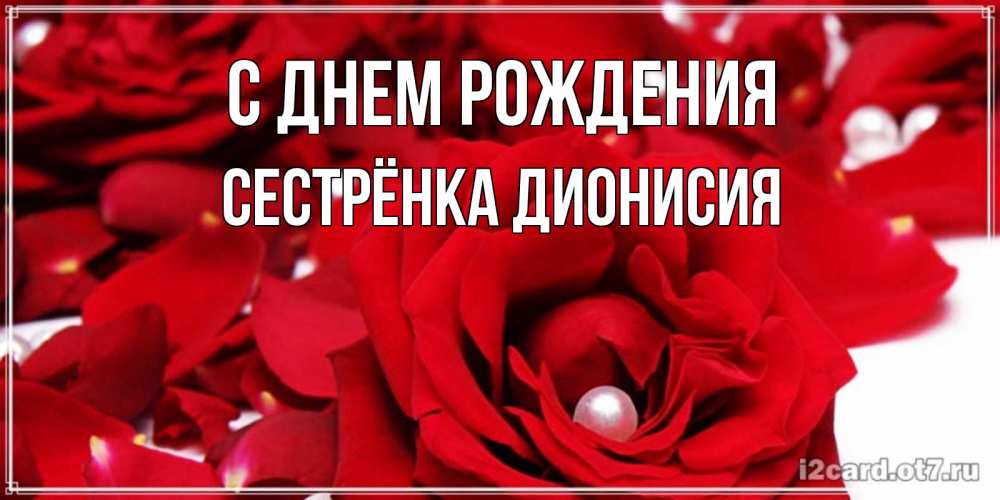 Открытка на каждый день с именем, Сестрёнка-Дионисия С днем рождения роза с жемчужиной на открытке для любимых Прикольная открытка с пожеланием онлайн скачать бесплатно 