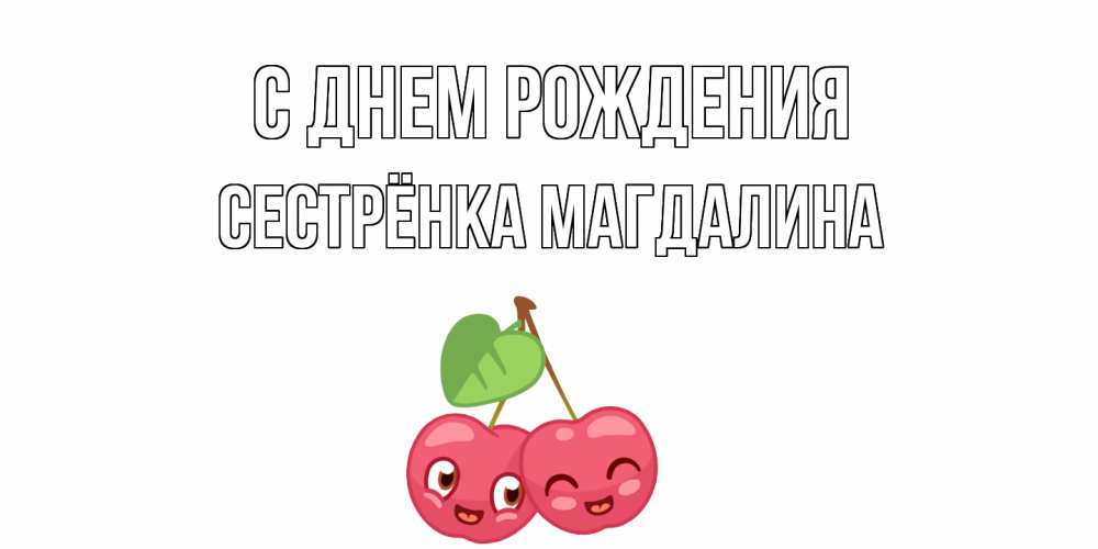 Открытка на каждый день с именем, Сестрёнка-Магдалина С днем рождения вишенки Прикольная открытка с пожеланием онлайн скачать бесплатно 