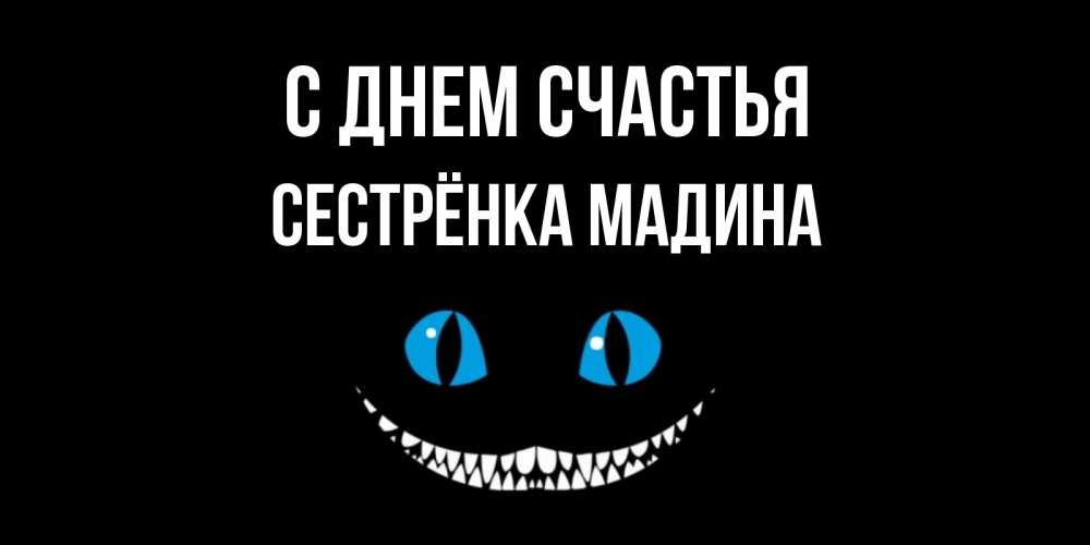 Открытка на каждый день с именем, Сестрёнка-Мадина С днем счастья кот улыбается Прикольная открытка с пожеланием онлайн скачать бесплатно 