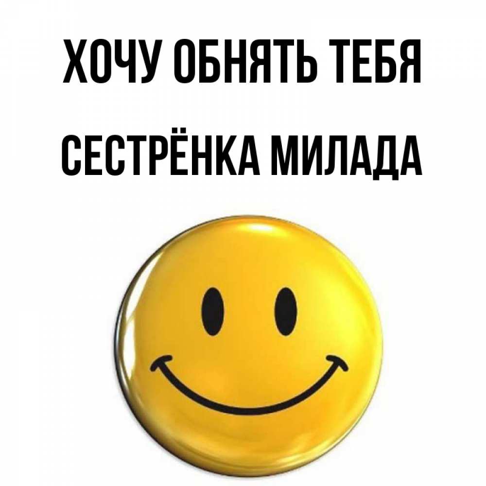 Открытка на каждый день с именем, Сестрёнка-Милада Хочу обнять тебя открытки которые можно подписывать онлайн по своему усмотрению бесплатно Прикольная открытка с пожеланием онлайн скачать бесплатно 