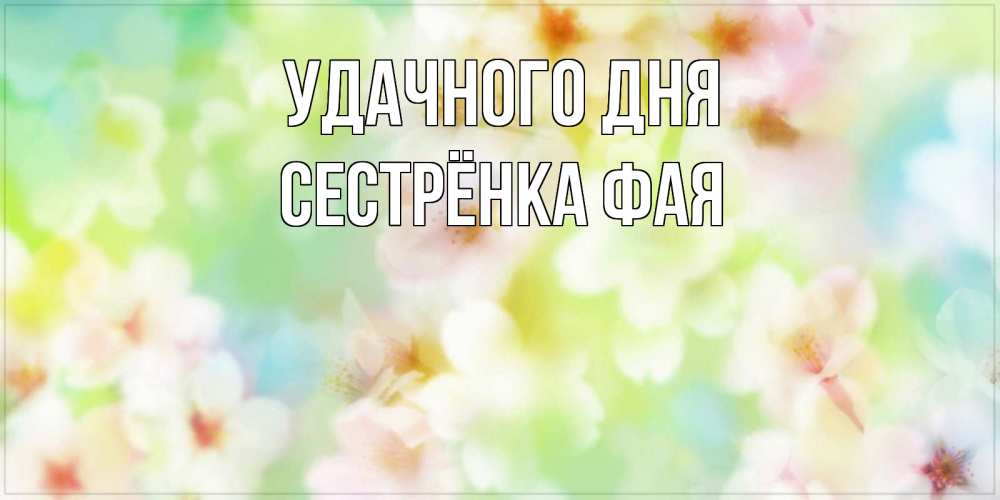 Открытка на каждый день с именем, Сестрёнка-Фая Удачного дня удачного летнего солнечного дня Прикольная открытка с пожеланием онлайн скачать бесплатно 