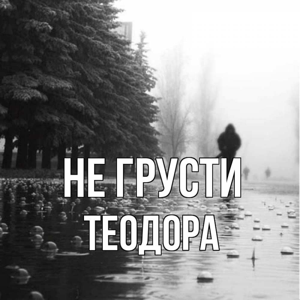 Открытка на каждый день с именем, Теодора Не грусти улица под дождем Прикольная открытка с пожеланием онлайн скачать бесплатно 