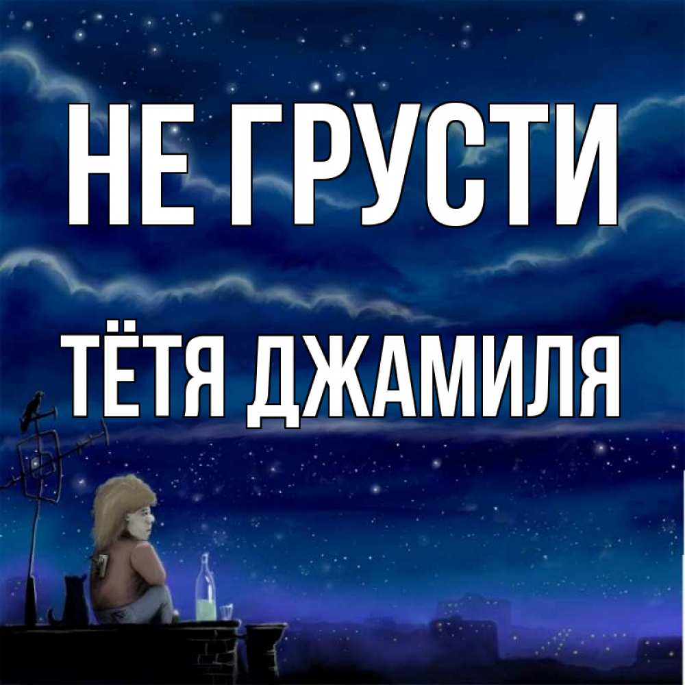 Открытка на каждый день с именем, Тётя-Джамиля Не грусти город с крыши Прикольная открытка с пожеланием онлайн скачать бесплатно 