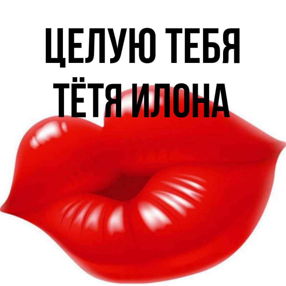 Открытка на каждый день с именем, Тётя-Илона Целую тебя губки надутые бантиком Прикольная открытка с пожеланием онлайн скачать бесплатно 