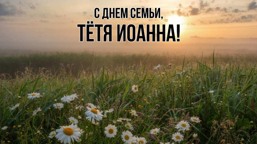 Открытка на каждый день с именем, Тётя-Иоанна С днем семьи с днем семьи Прикольная открытка с пожеланием онлайн скачать бесплатно 
