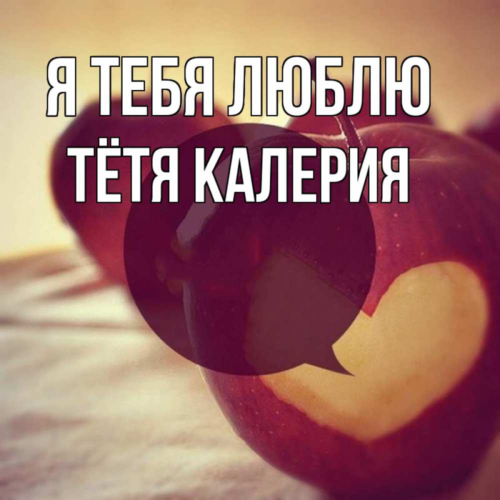 Открытка на каждый день с именем, Тётя-Калерия Я тебя люблю вырезалки из яблок Прикольная открытка с пожеланием онлайн скачать бесплатно 