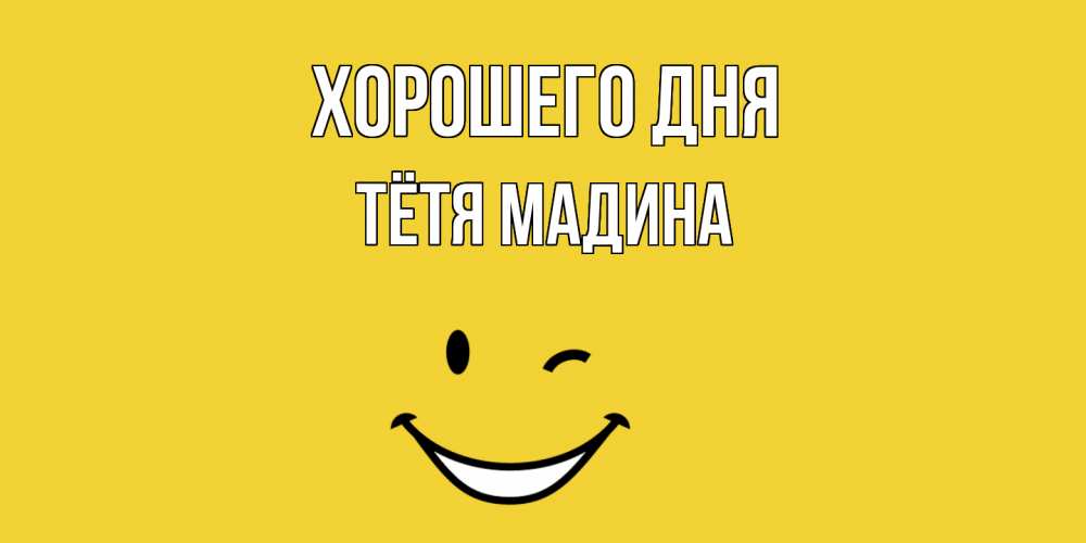 Открытка на каждый день с именем, Тётя-Мадина Хорошего дня позитивного дня Прикольная открытка с пожеланием онлайн скачать бесплатно 