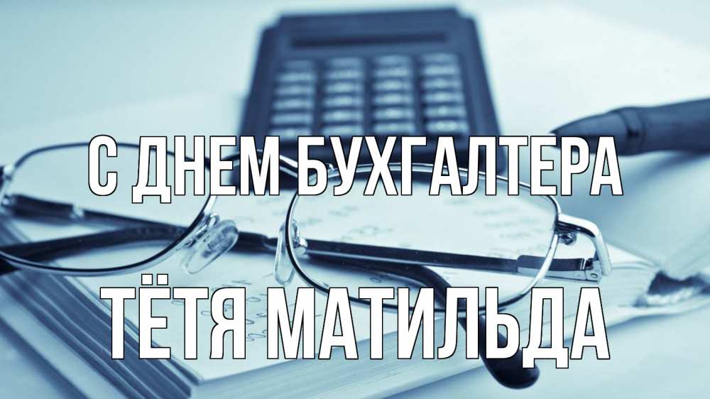 Открытка на каждый день с именем, Тётя-Матильда С днем бухгалтера с днем бухгалтера Прикольная открытка с пожеланием онлайн скачать бесплатно 