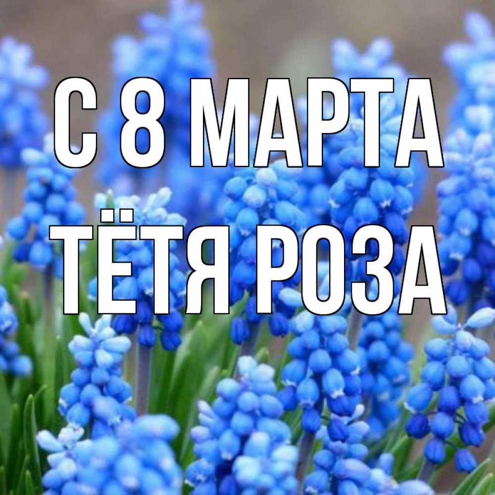 Открытка на каждый день с именем, Тётя-Роза С 8 марта Поздравительная открытка для женщин с цветами на праздничную дату Прикольная открытка с пожеланием онлайн скачать бесплатно 