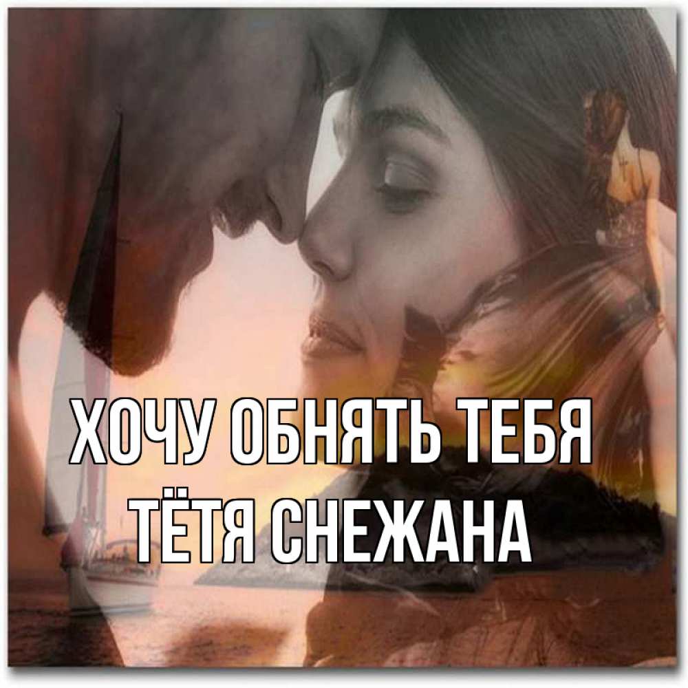 Открытка на каждый день с именем, Тётя-Снежана Хочу обнять тебя возлюбленные Прикольная открытка с пожеланием онлайн скачать бесплатно 