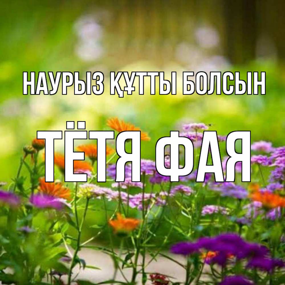 Открытка на каждый день с именем, Тётя-Фая Наурыз құтты болсын цветы Прикольная открытка с пожеланием онлайн скачать бесплатно 