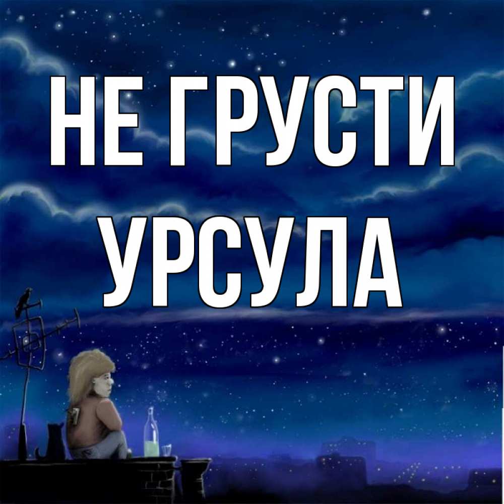 Открытка на каждый день с именем, Урсула Не грусти город с крыши Прикольная открытка с пожеланием онлайн скачать бесплатно 