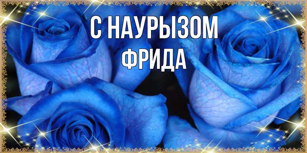 Открытка на каждый день с именем, Фрида С наурызом красивые розы для милых дам на международный праздник весны наурыз Прикольная открытка с пожеланием онлайн скачать бесплатно 