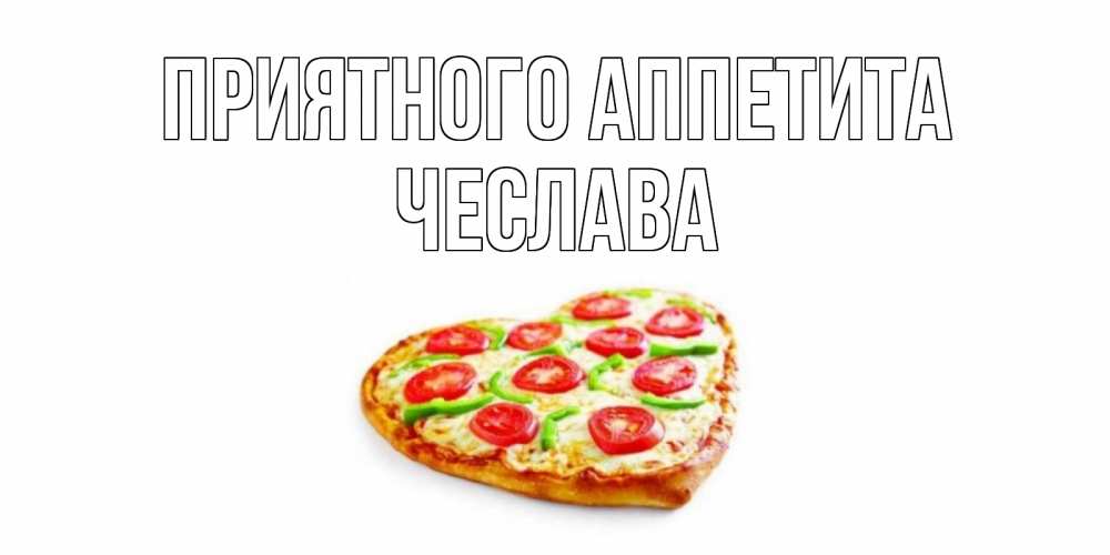 Открытка на каждый день с именем, Чеслава Приятного аппетита пицца Прикольная открытка с пожеланием онлайн скачать бесплатно 