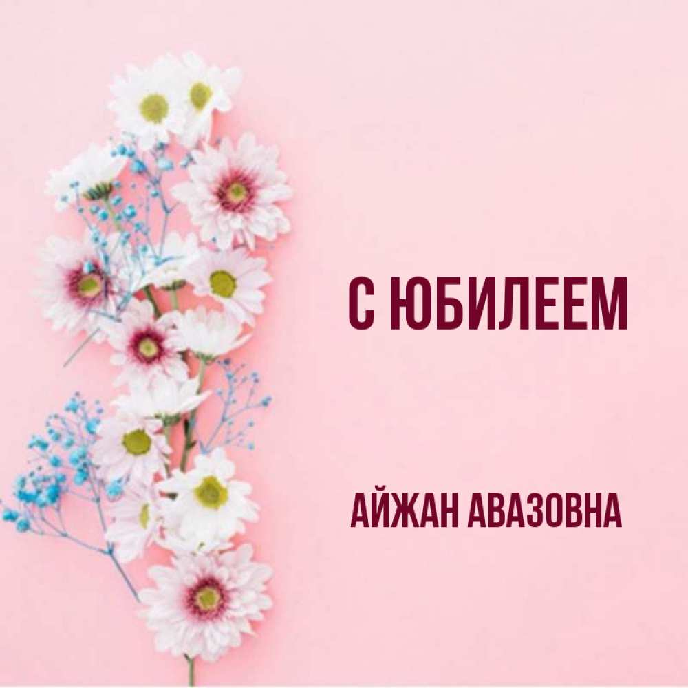 Открытка на каждый день с именем, Айжан-Авазовна С юбилеем Родная моя с днем рождения тебя картинка с цветами белыми и голубыми Прикольная открытка с пожеланием онлайн скачать бесплатно 