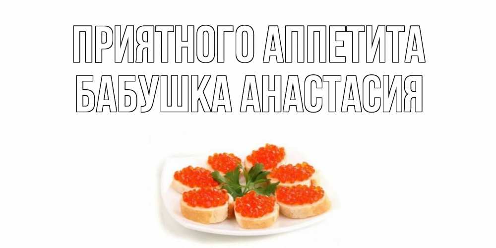 Открытка на каждый день с именем, Бабушка-Анастасия Приятного аппетита бутерброд,красная икра Прикольная открытка с пожеланием онлайн скачать бесплатно 