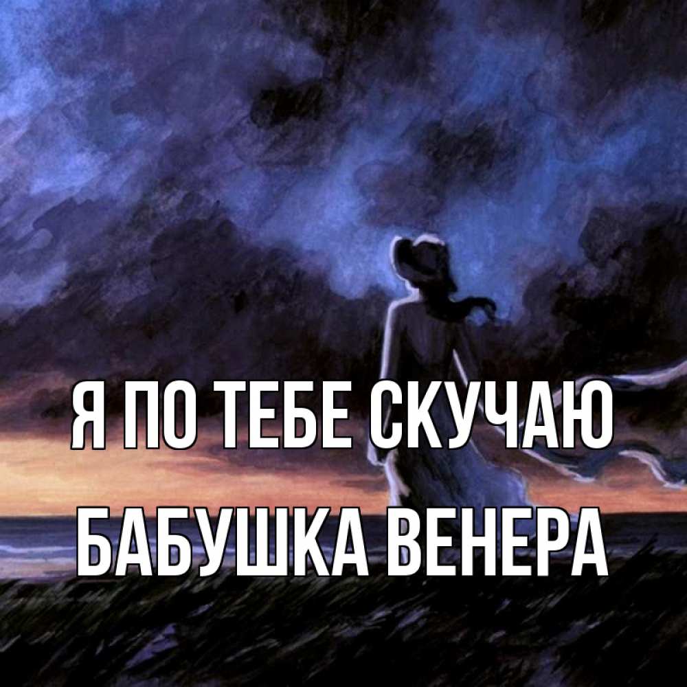 Открытка на каждый день с именем, Бабушка-Венера Я по тебе скучаю тут 2 Прикольная открытка с пожеланием онлайн скачать бесплатно 