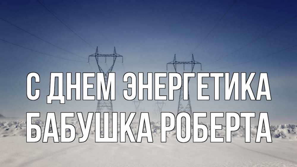 Открытка на каждый день с именем, Бабушка-Роберта С днем энергетика снег зима Прикольная открытка с пожеланием онлайн скачать бесплатно 