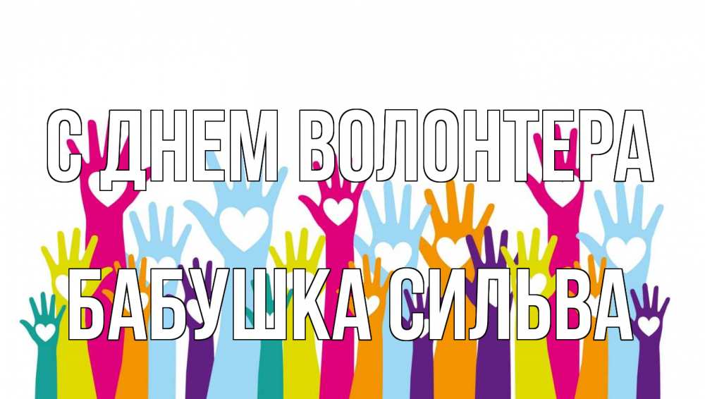 Открытка на каждый день с именем, Бабушка-Сильва С днем волонтера С днем волонтера Прикольная открытка с пожеланием онлайн скачать бесплатно 