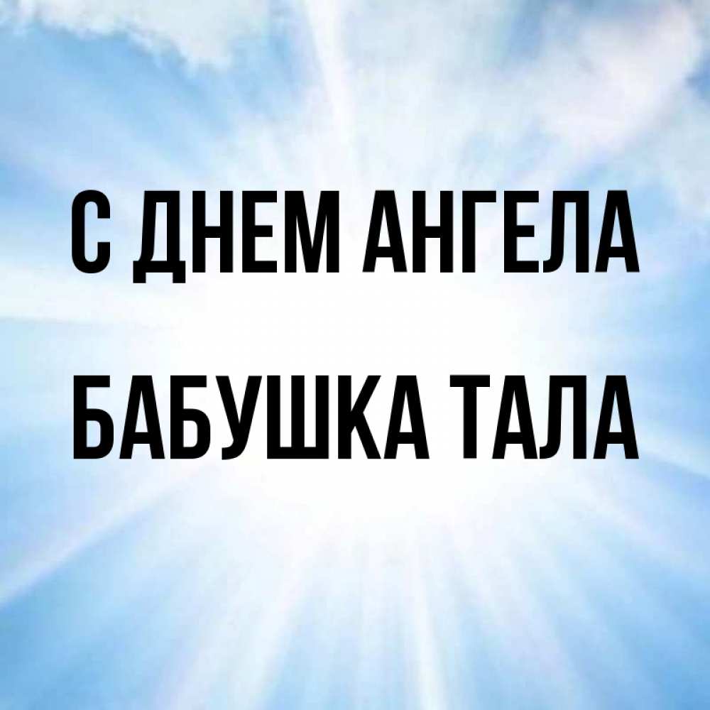 Открытка на каждый день с именем, Бабушка-Тала С днем ангела свет небесный Прикольная открытка с пожеланием онлайн скачать бесплатно 