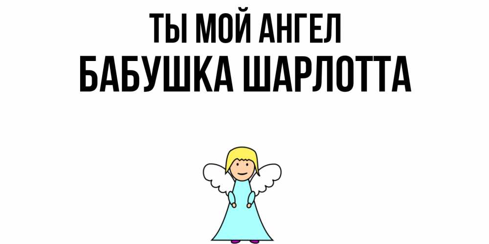Открытка на каждый день с именем, Бабушка-Шарлотта Ты мой ангел ангел Прикольная открытка с пожеланием онлайн скачать бесплатно 