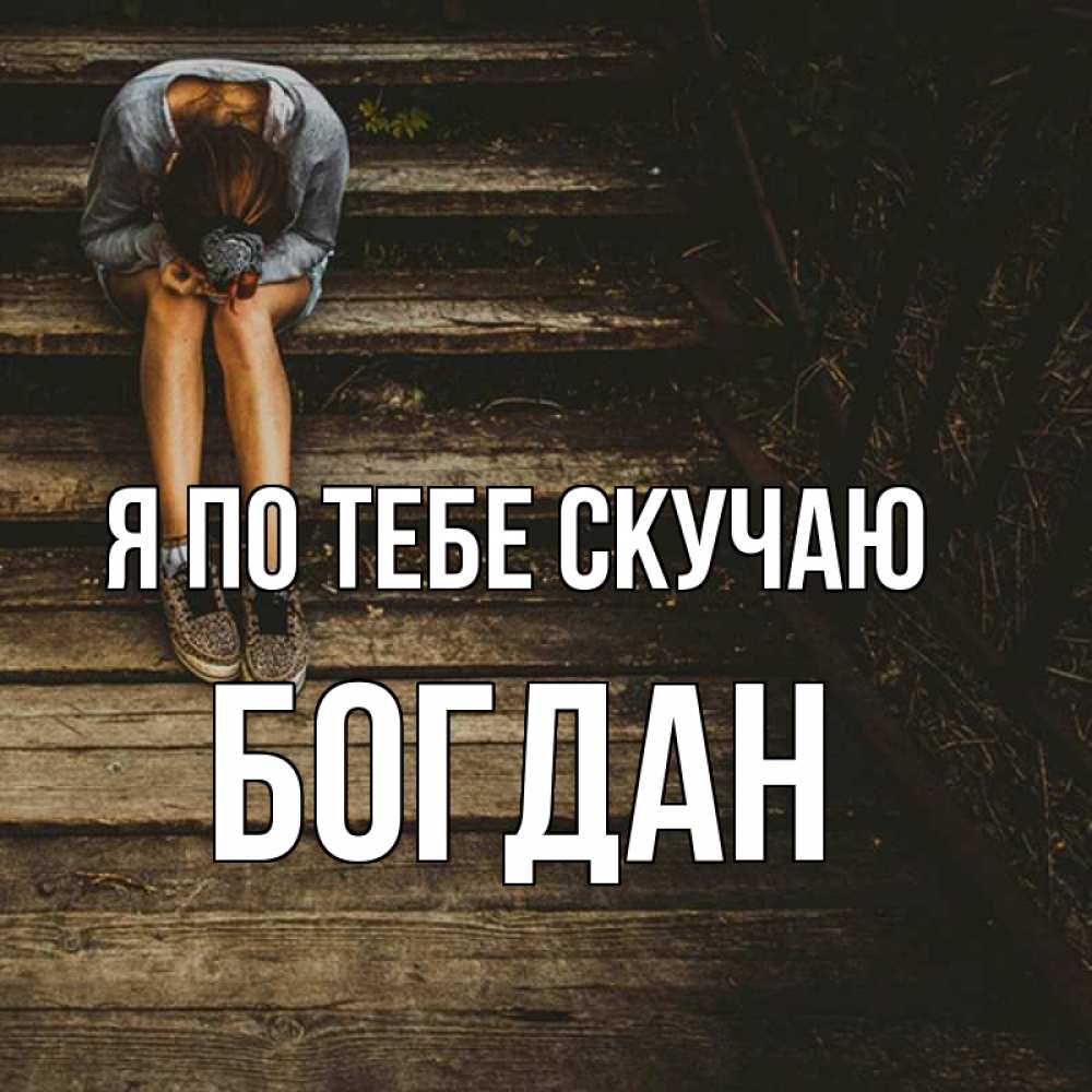 Открытка на каждый день с именем, Богдан Я по тебе скучаю грущу Прикольная открытка с пожеланием онлайн скачать бесплатно 