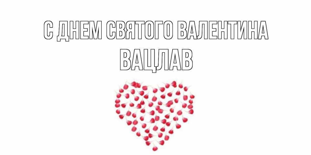 Открытка на каждый день с именем, Вацлав С днем Святого Валентина сердечко для любимой Прикольная открытка с пожеланием онлайн скачать бесплатно 