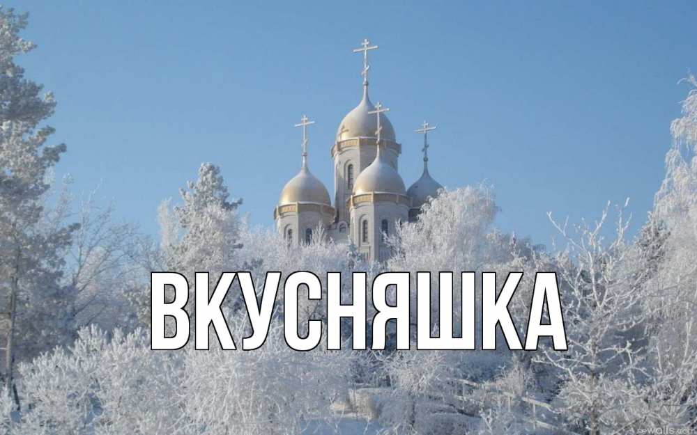 Открытка на каждый день с именем, Вкусняшка Главная храм, зима, лес, церковь Прикольная открытка с пожеланием онлайн скачать бесплатно 