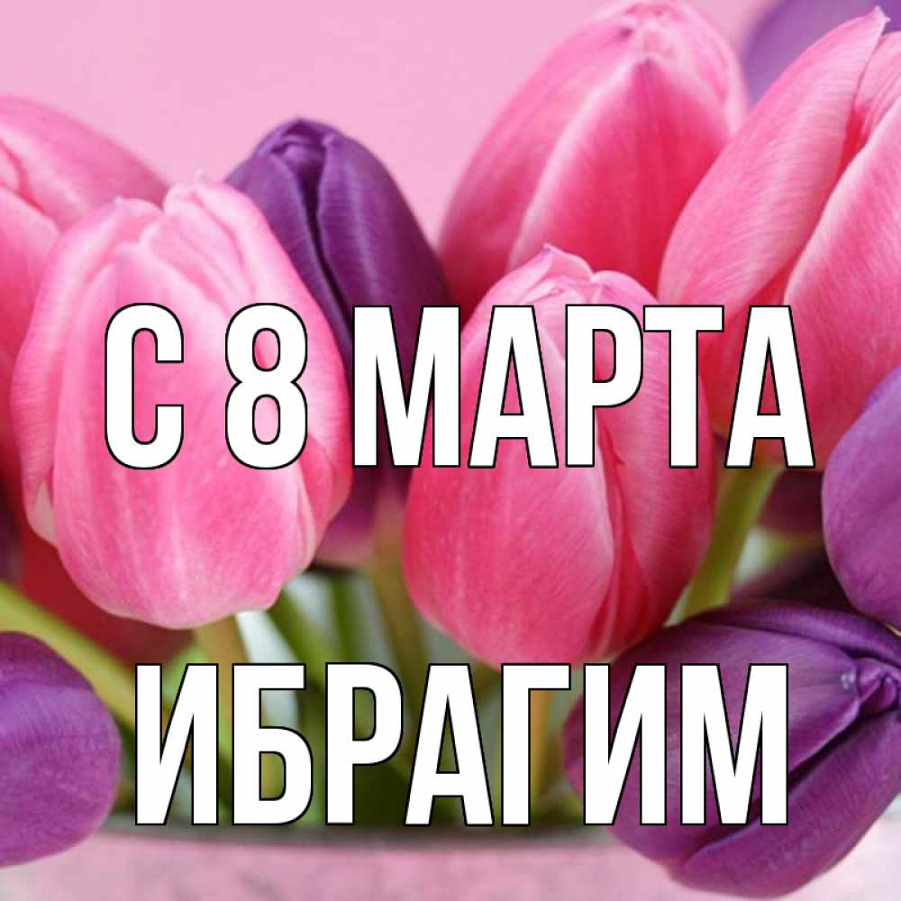 Открытка на каждый день с именем, Ибрагим С 8 МАРТА маме 1 Прикольная открытка с пожеланием онлайн скачать бесплатно 