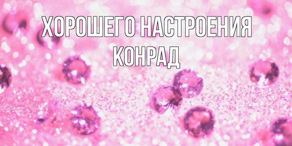 Открытка на каждый день с именем, Конрад Хорошего настроения рубины и красота Прикольная открытка с пожеланием онлайн скачать бесплатно 