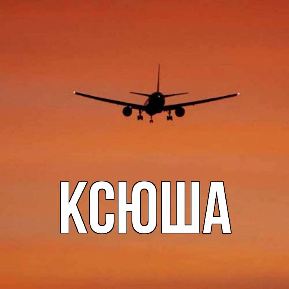 Открытка на каждый день с именем, Ксюша Главная силуэт самолета Прикольная открытка с пожеланием онлайн скачать бесплатно 