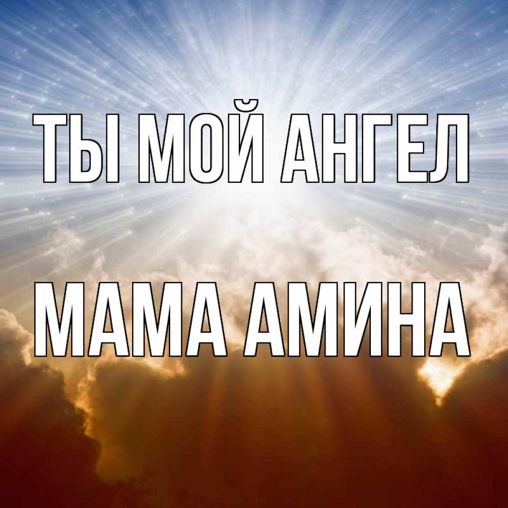 Открытка на каждый день с именем, Мама-Амина Ты мой ангел ангельский свет на небе Прикольная открытка с пожеланием онлайн скачать бесплатно 