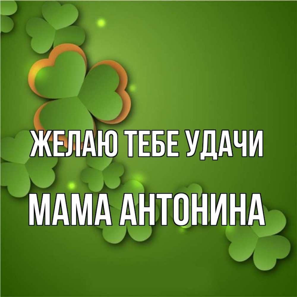 Открытка на каждый день с именем, Мама-Антонина Желаю тебе удачи много трехлистных листочков клевера Прикольная открытка с пожеланием онлайн скачать бесплатно 