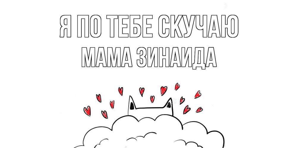 Открытка на каждый день с именем, Мама-Зинаида Я по тебе скучаю котик скучает по тебе очень с сердечками Прикольная открытка с пожеланием онлайн скачать бесплатно 