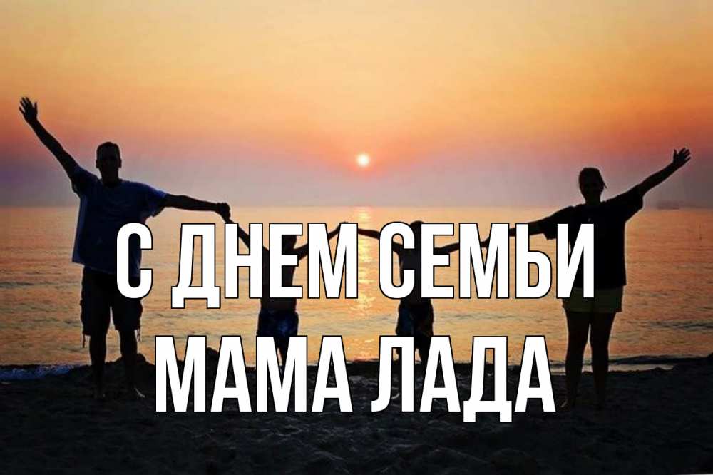Открытка на каждый день с именем, Мама-Лада С днем семьи мама, папа, дети, дочка,сын, море, пляж, закат Прикольная открытка с пожеланием онлайн скачать бесплатно 