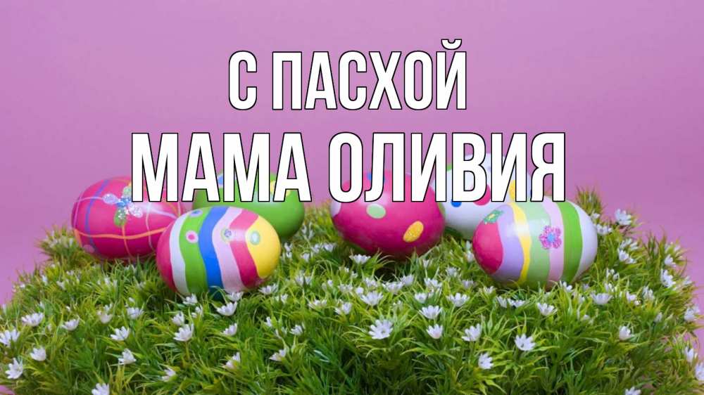 Открытка на каждый день с именем, Мама-Оливия С пасхой пасха Прикольная открытка с пожеланием онлайн скачать бесплатно 