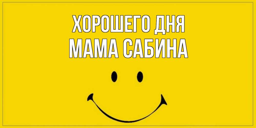 Открытка на каждый день с именем, Мама-Сабина Хорошего дня улыбка Прикольная открытка с пожеланием онлайн скачать бесплатно 