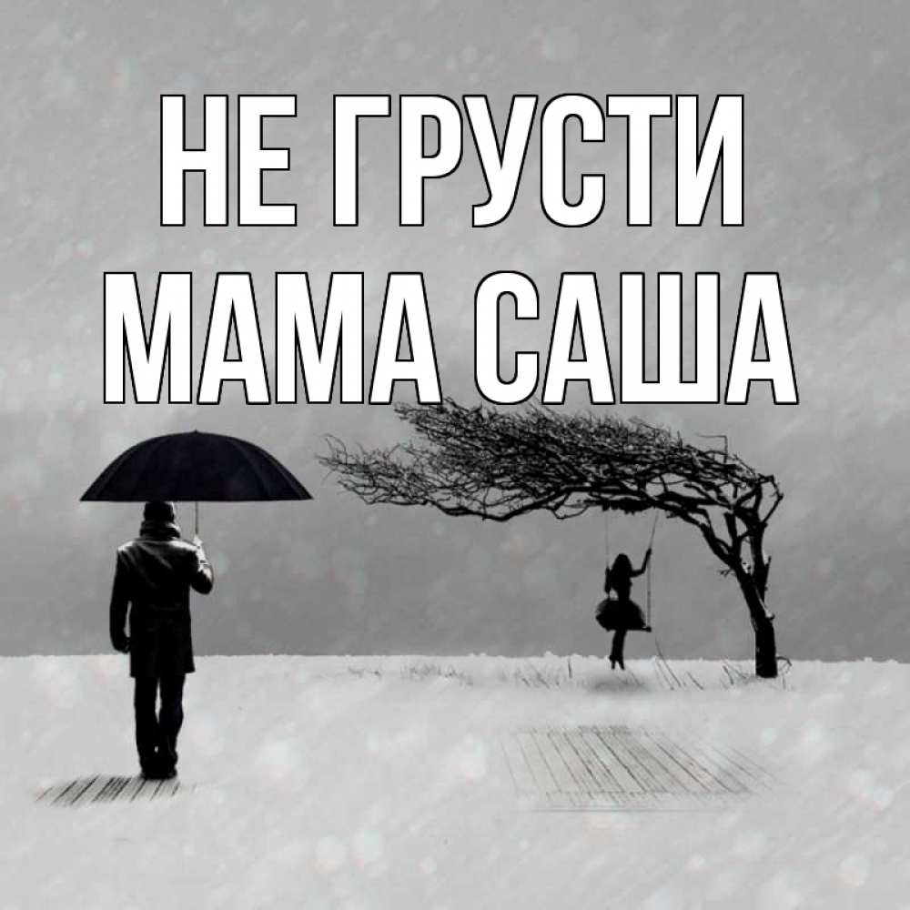 Открытка на каждый день с именем, Мама-Саша Не грусти девушка на качели и мужчина под зонтом Прикольная открытка с пожеланием онлайн скачать бесплатно 