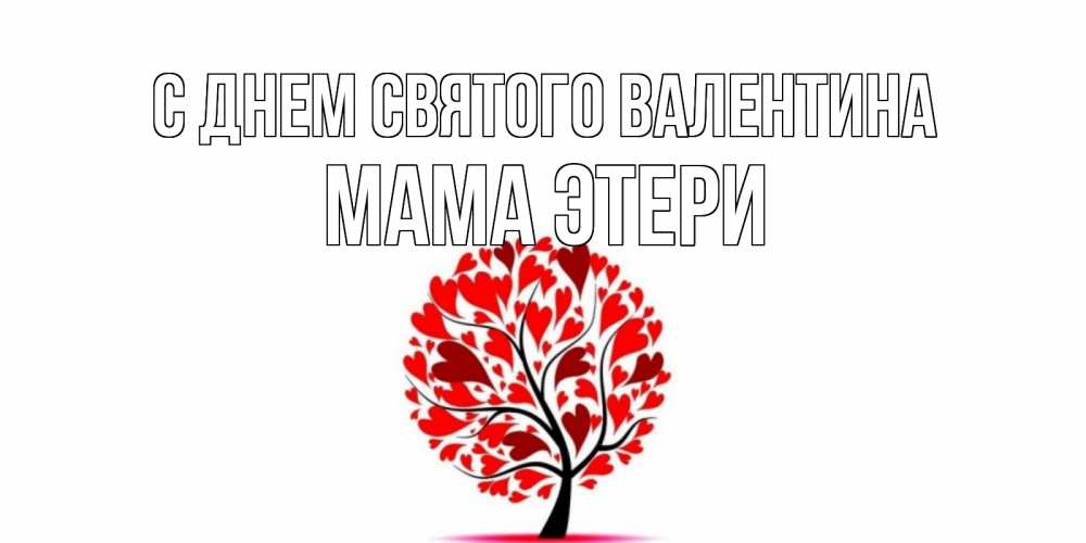 Открытка на каждый день с именем, Мама-Этери С днем Святого Валентина листья на дереве в виде сердца на 14 февраля Прикольная открытка с пожеланием онлайн скачать бесплатно 